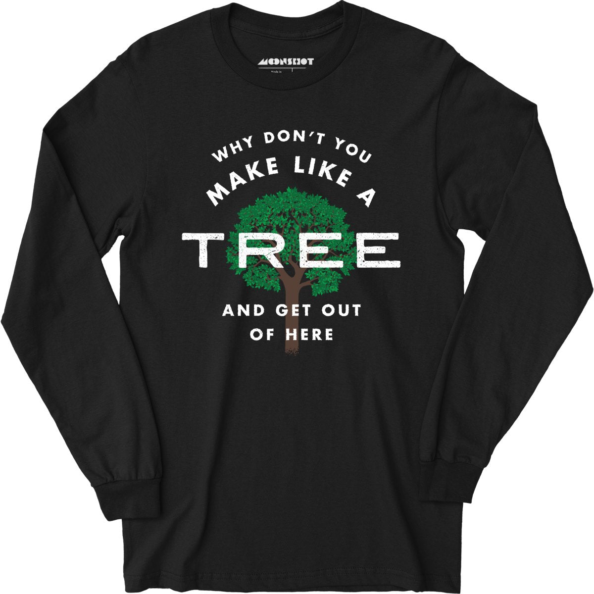 Why Don't You Make Like a Tree and Get Out of Here - Long Sleeve T-Shirt