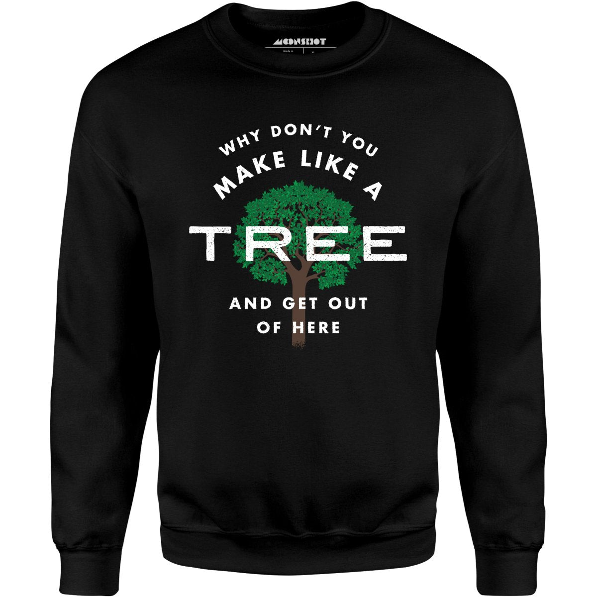 Why Don't You Make Like a Tree and Get Out of Here - Unisex Sweatshirt