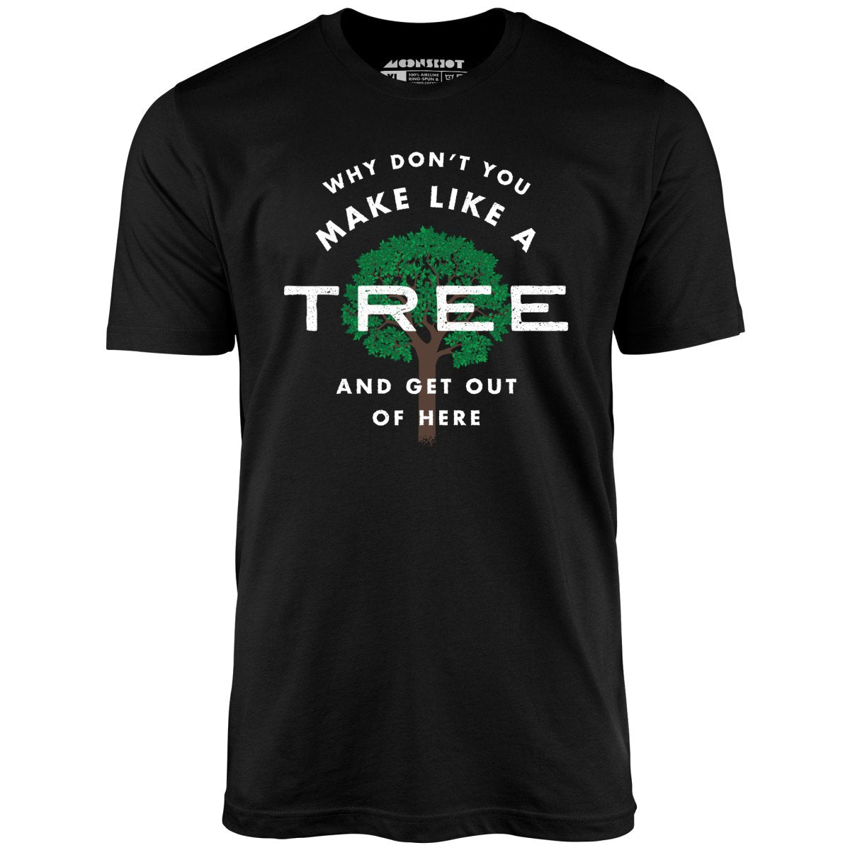 Why Don't You Make Like a Tree and Get Out of Here - Unisex T-Shirt