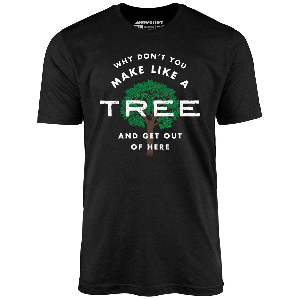 Why Don't You Make Like a Tree and Get Out of Here - Unisex T-Shirt