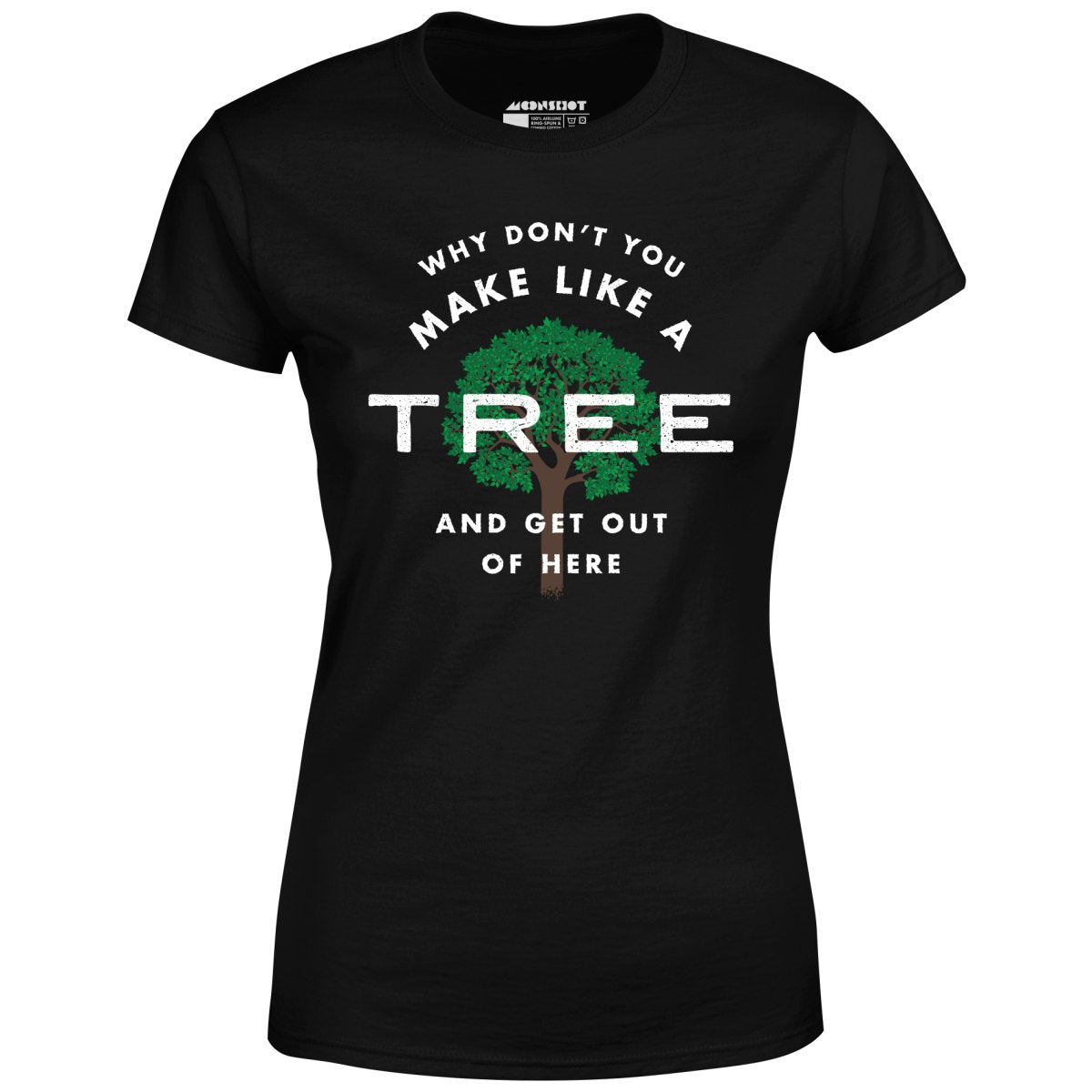 Why Don't You Make Like a Tree and Get Out of Here - Women's T-Shirt