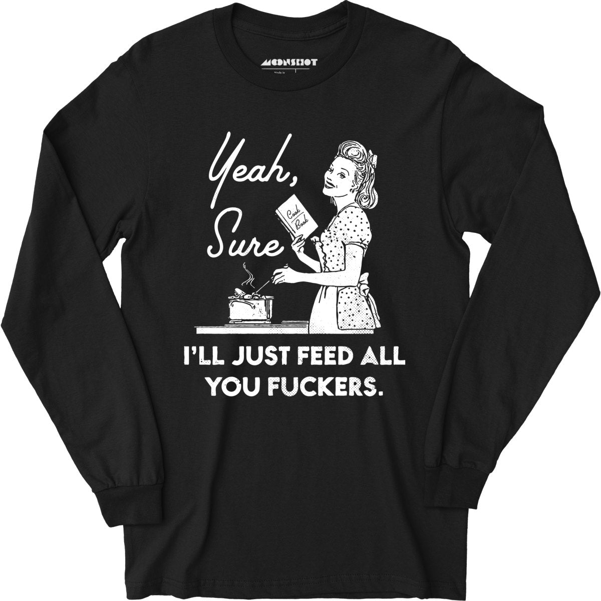 Yeah, Sure I'll Just Feed All You Fuckers - Long Sleeve T-Shirt