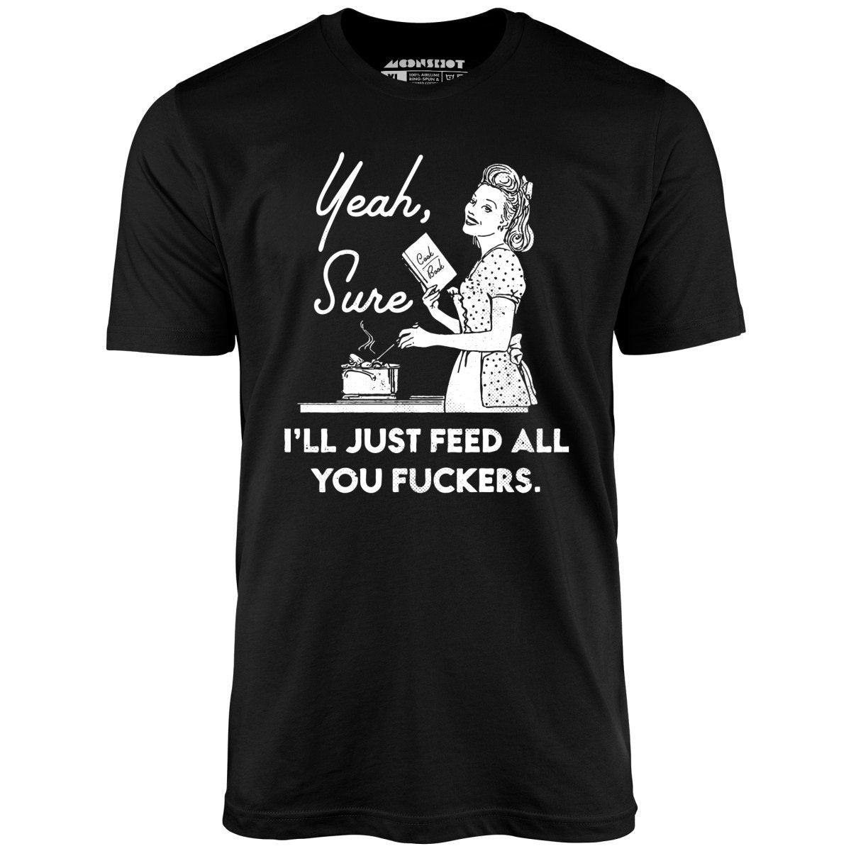 Yeah, Sure I'll Just Feed All You Fuckers - Unisex T-Shirt