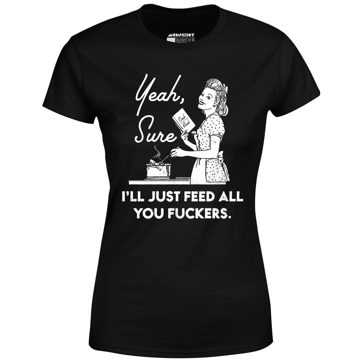 Yeah, Sure I'll Just Feed All You Fuckers - Women's T-Shirt